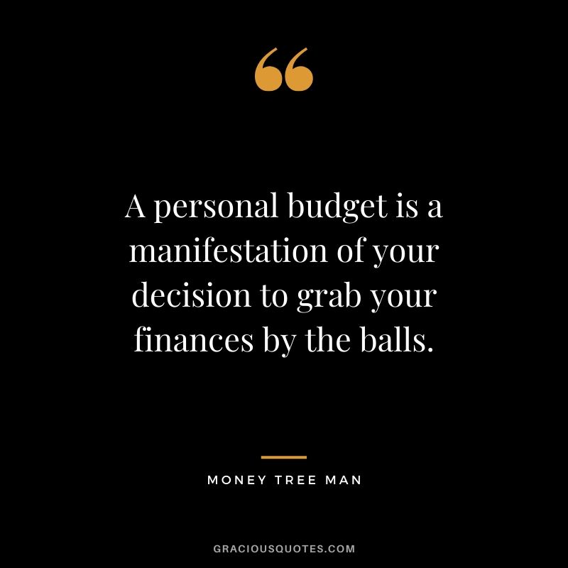 A personal budget is a manifestation of your decision to grab your finances by the balls. - Money Tree Man