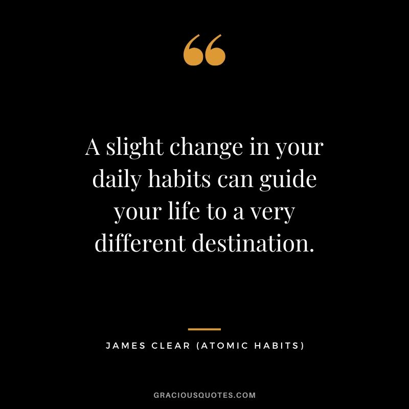 A slight change in your daily habits can guide your life to a very different destination.