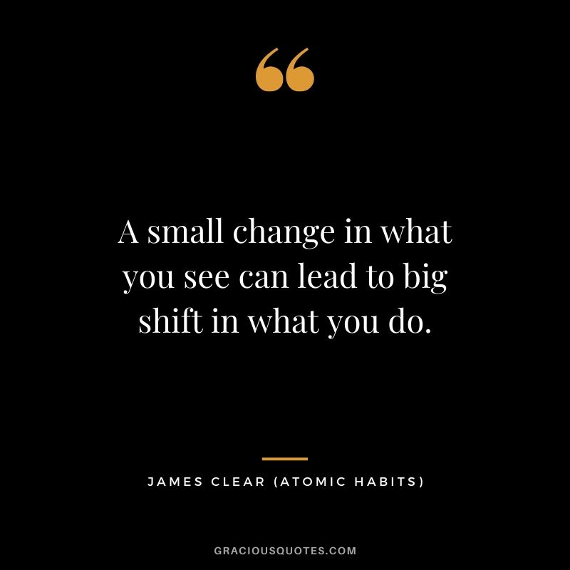 A small change in what you see can lead to big shift in what you do.