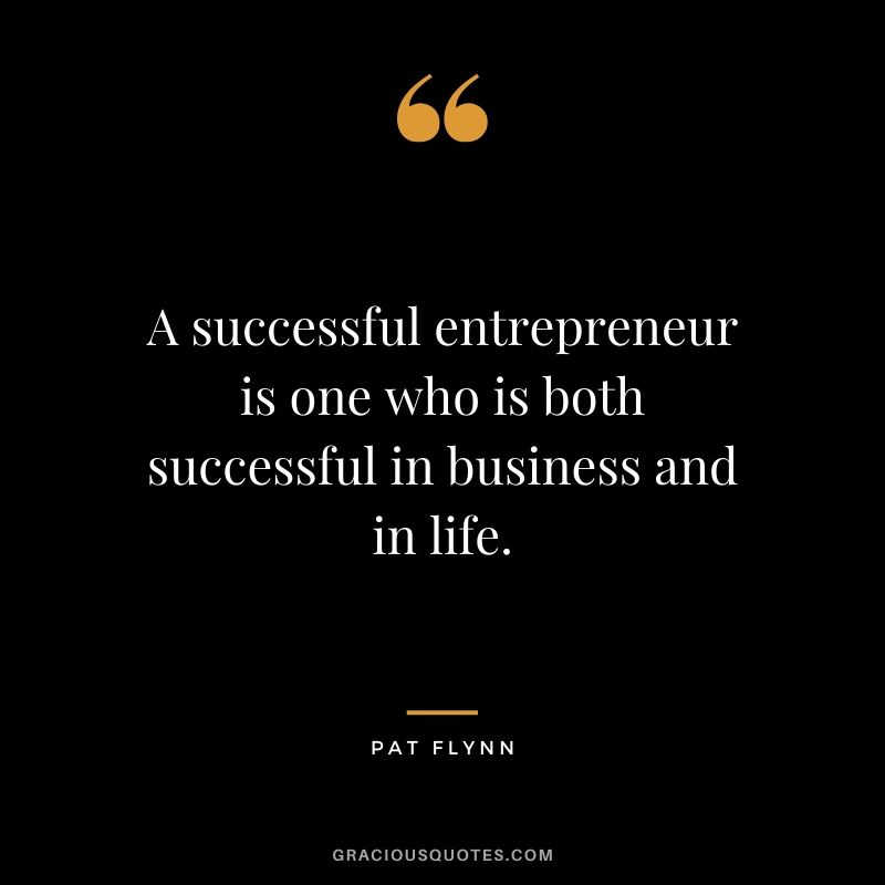 A successful entrepreneur is one who is both successful in business and in life.