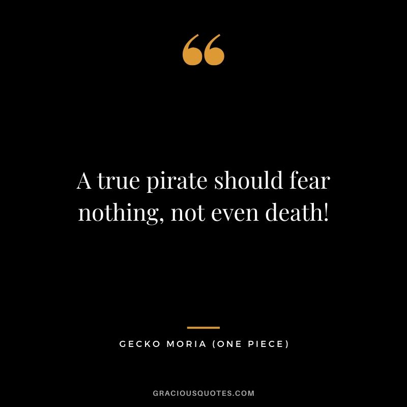 A true pirate should fear nothing, not even death! - Gecko Moria