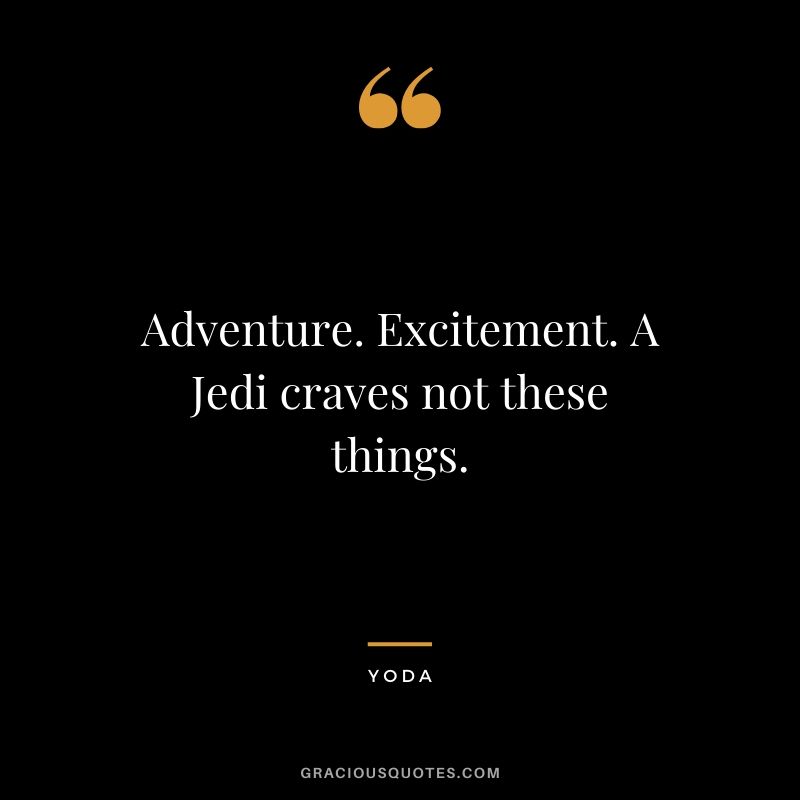 Adventure. Excitement. A Jedi craves not these things.