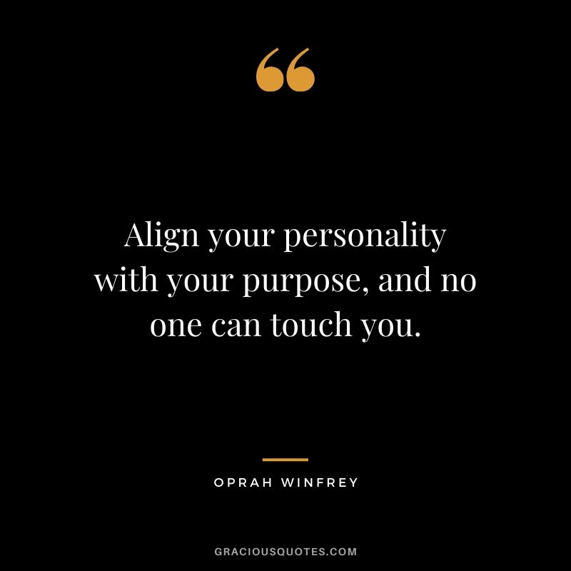 Align your personality with your purpose, and no one can touch you.