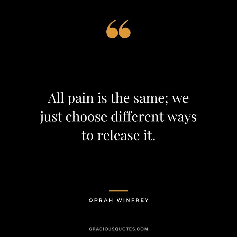 All pain is the same; we just choose different ways to release it.
