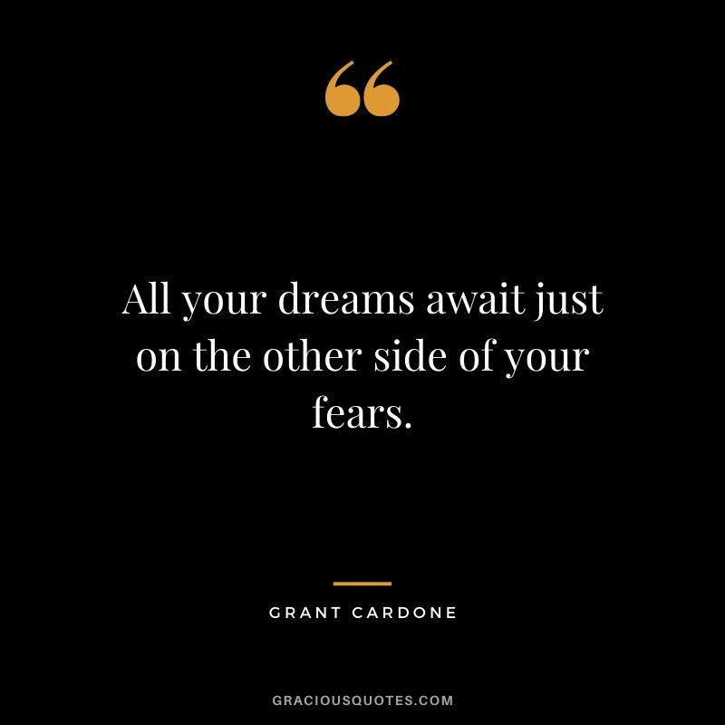 All your dreams await just on the other side of your fears.