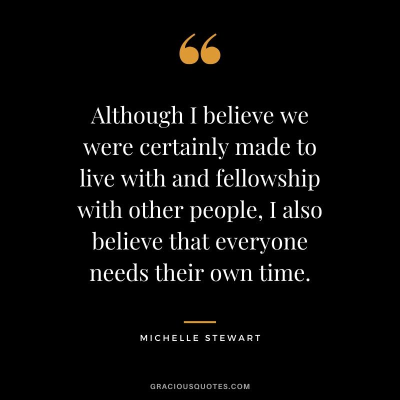 Although I believe we were certainly made to live with and fellowship with other people, I also believe that everyone needs their own time.