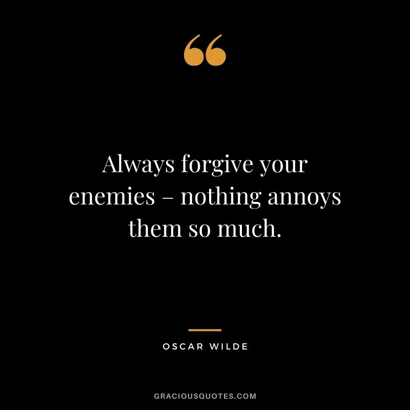 Always forgive your enemies – nothing annoys them so much. - Oscar Wilde