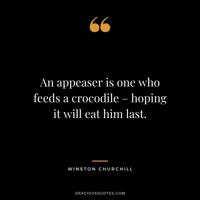 An appeaser is one who feeds a crocodile – hoping it will eat him last.
