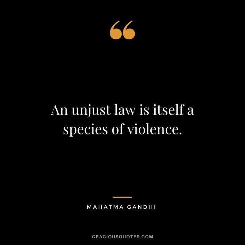 An unjust law is itself a species of violence.