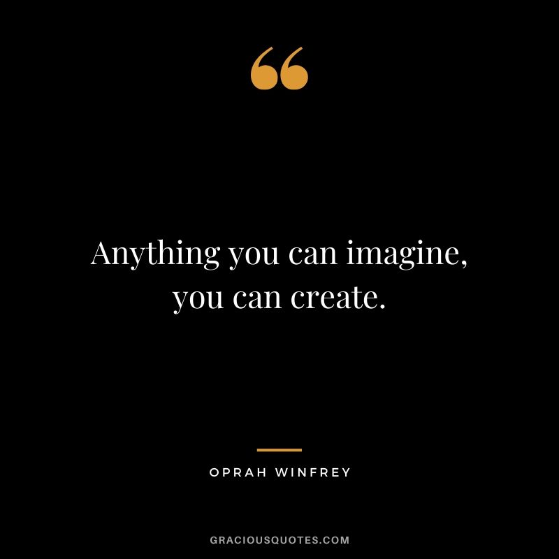 Anything you can imagine, you can create.