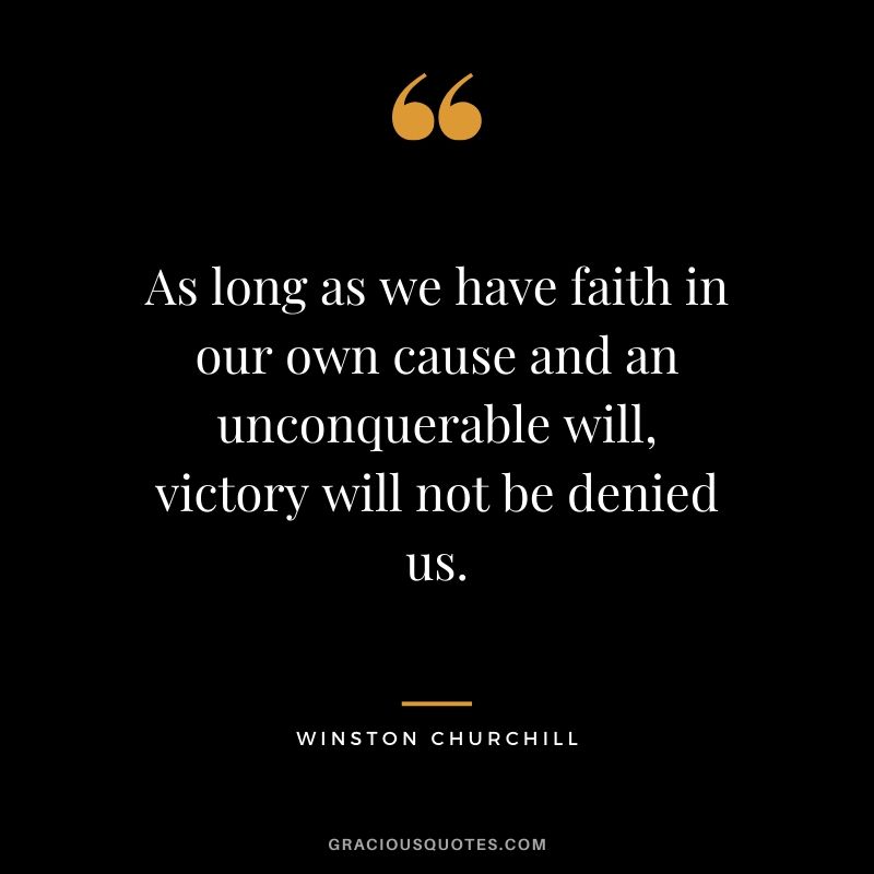 As long as we have faith in our own cause and an unconquerable will, victory will not be denied us.