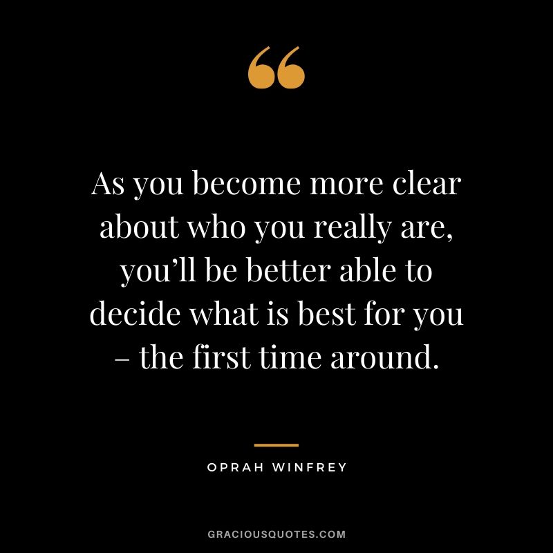 As you become more clear about who you really are, you’ll be better able to decide what is best for you – the first time around.