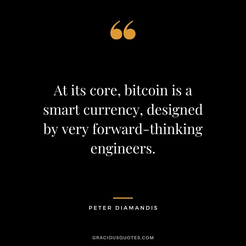 At its core, bitcoin is a smart currency, designed by very forward-thinking engineers. - Peter Diamandis