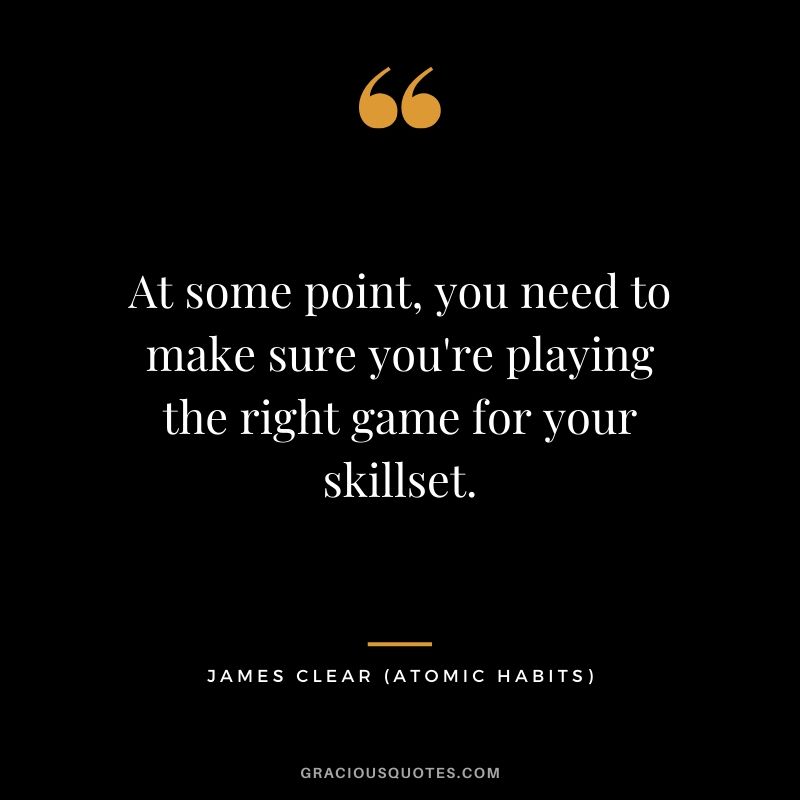 At some point, you need to make sure you're playing the right game for your skillset.