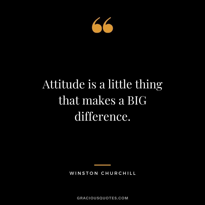 Attitude is a little thing that makes a BIG difference.