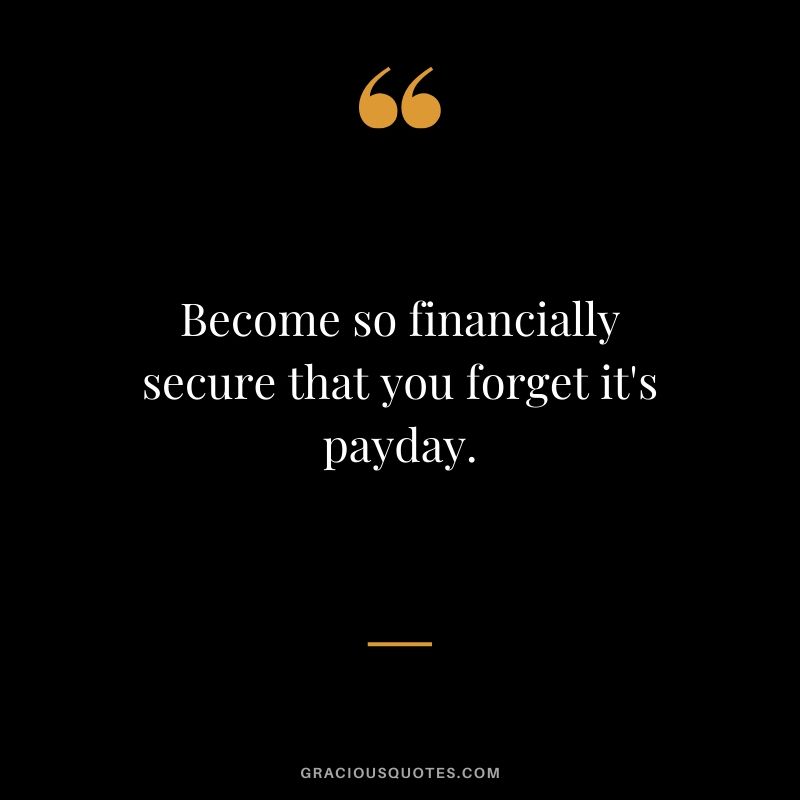 Become so financially secure that you forget it's payday.