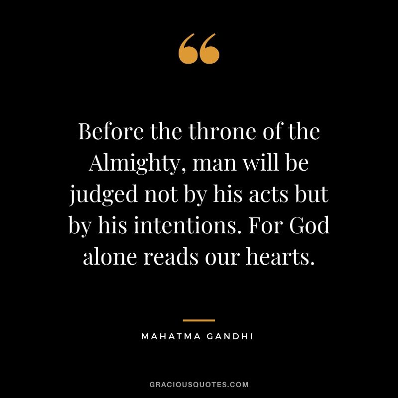 Before the throne of the Almighty, man will be judged not by his acts but by his intentions. For God alone reads our hearts.