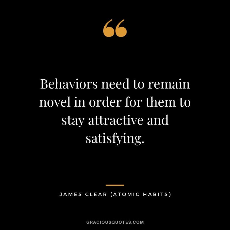 Behaviors need to remain novel in order for them to stay attractive and satisfying.
