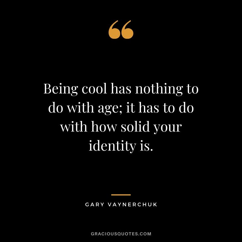 Being cool has nothing to do with age; it has to do with how solid your identity is. - Gary Vaynerchuk