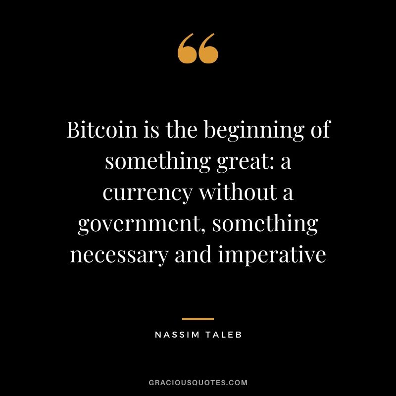 Bitcoin is the beginning of something great: a currency without a government, something necessary and imperative. - Nassim Taleb