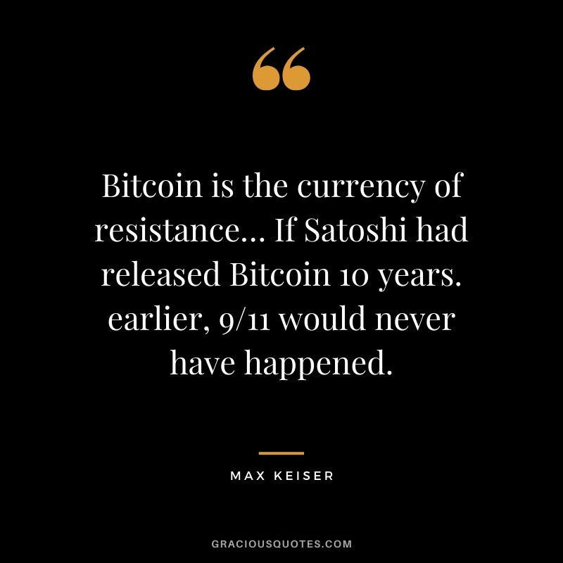 Bitcoin is the currency of resistance… If Satoshi had released Bitcoin 10 years. earlier, 9/11 would never have happened. - Max Keiser