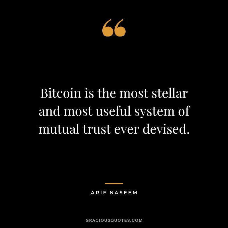 Bitcoin is the most stellar and most useful system of mutual trust ever devised. - Arif Naseem
