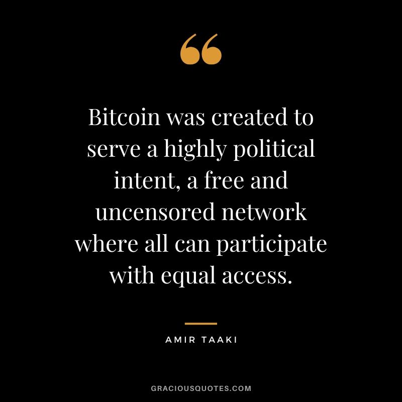 Bitcoin was created to serve a highly political intent, a free and uncensored network where all can participate with equal access. - Amir Taaki