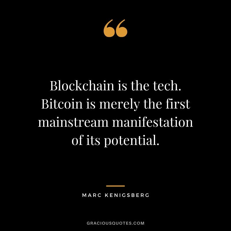 Blockchain is the tech. Bitcoin is merely the first mainstream manifestation of its potential. - Marc Kenigsberg