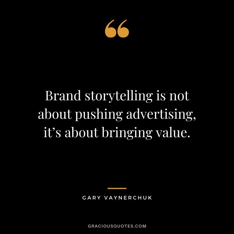 Brand storytelling is not about pushing advertising, it’s about bringing value. - Gary Vaynerchuk