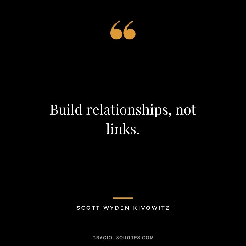 Build relationships, not links. - Scott Wyden Kivowitz