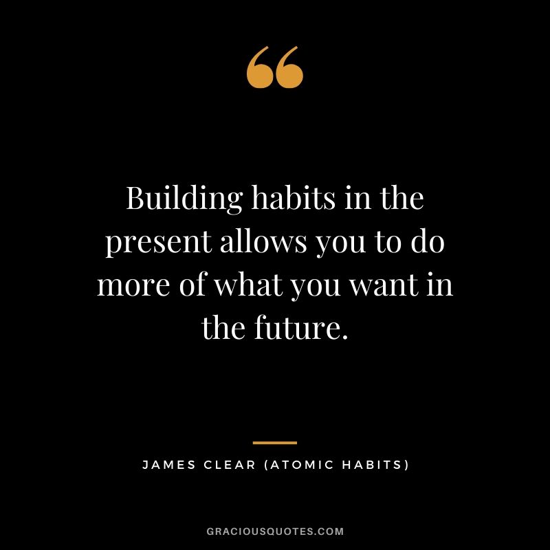 Building habits in the present allows you to do more of what you want in the future.
