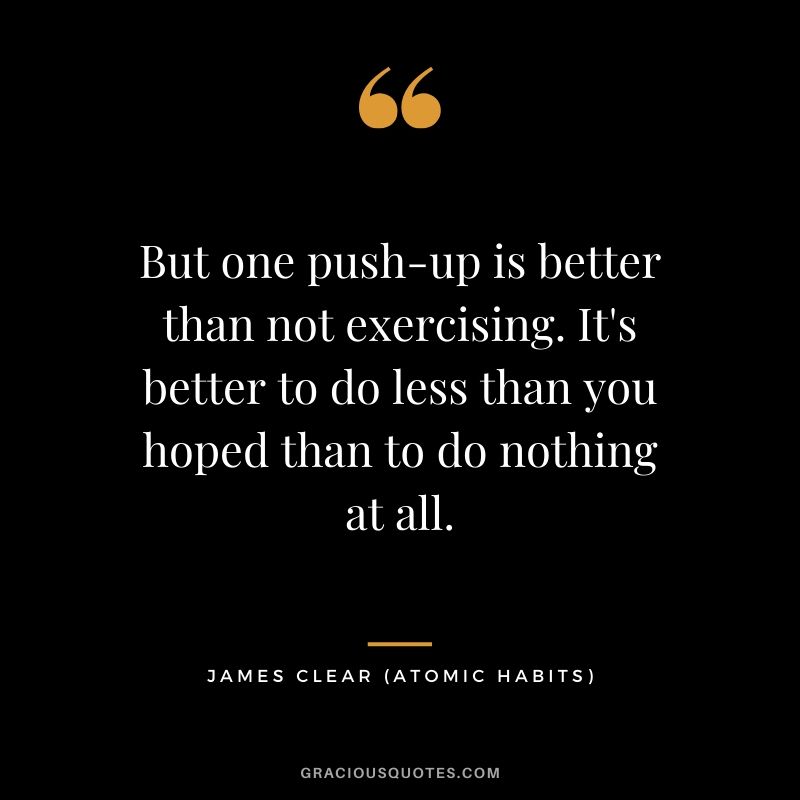 But one push-up is better than not exercising. It's better to do less than you hoped than to do nothing at all.