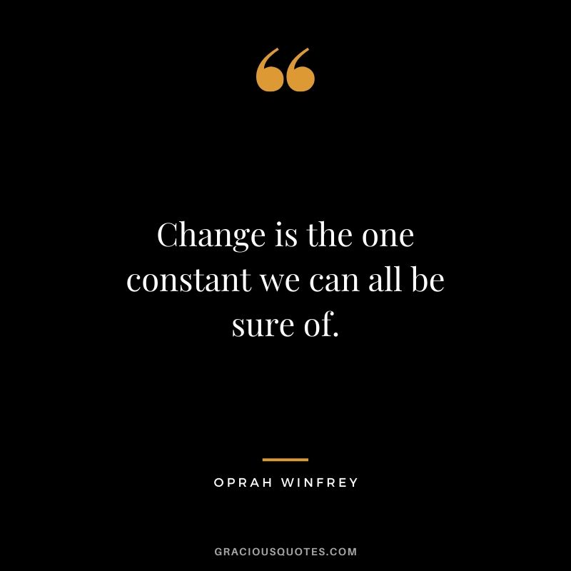 Change is the one constant we can all be sure of.