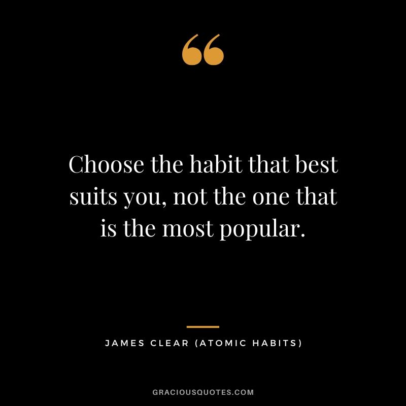 Choose the habit that best suits you, not the one that is the most popular.