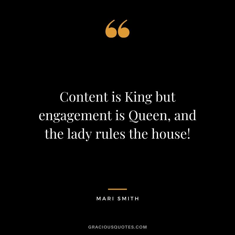 Content is King but engagement is Queen, and the lady rules the house! - Mari Smith