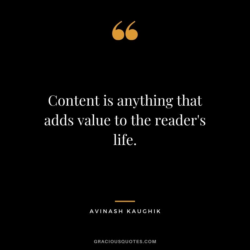 Content is anything that adds value to the reader's life. - Avinash Kaughik