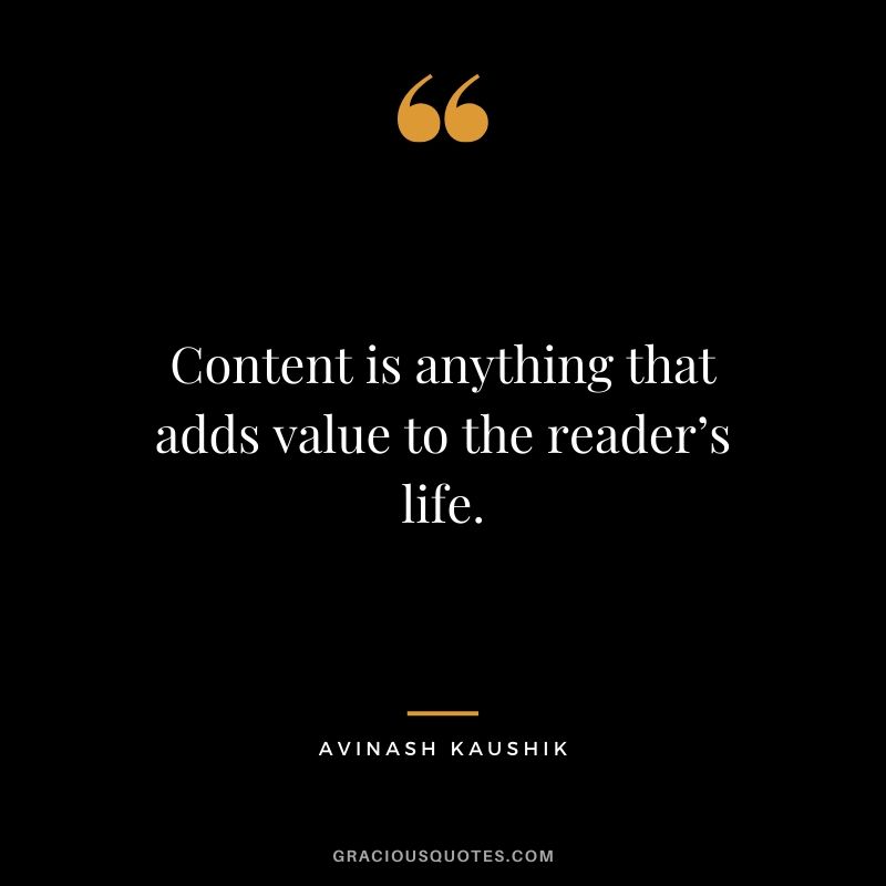 Content is anything that adds value to the reader’s life. - Avinash Kaushik