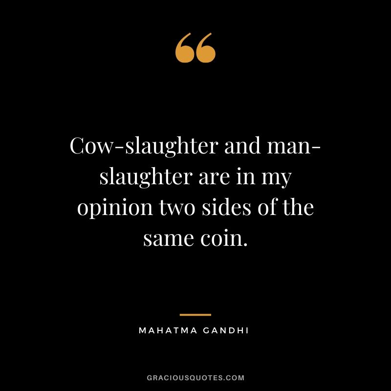 Cow-slaughter and man-slaughter are in my opinion two sides of the same coin.