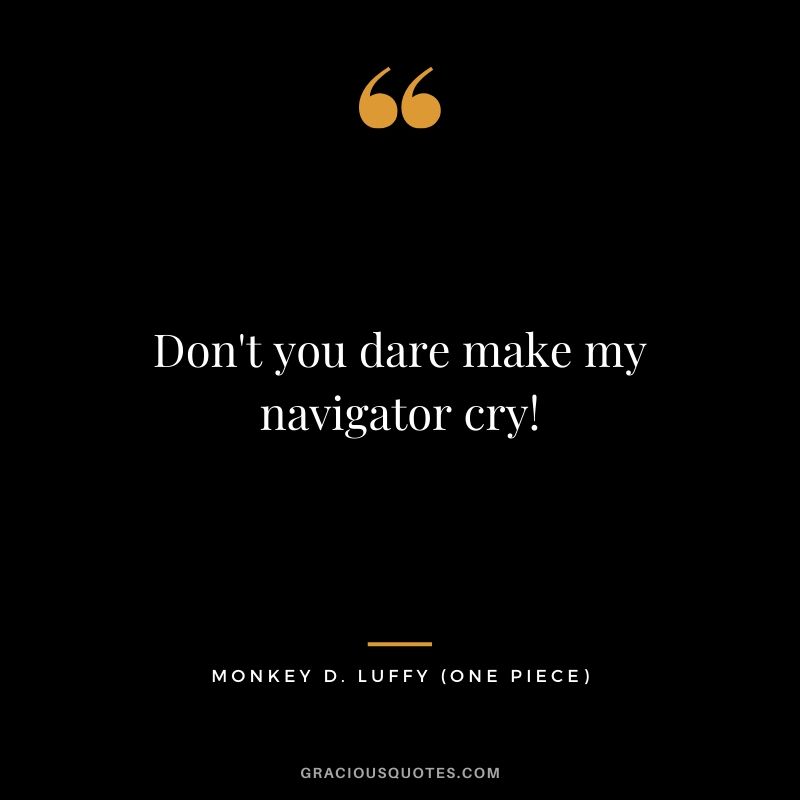 Don't you dare make my navigator cry! - Monkey D. Luffy