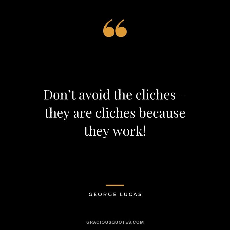Don’t avoid the cliches – they are cliches because they work!