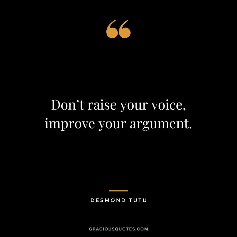 Don’t raise your voice, improve your argument. - Desmond Tutu