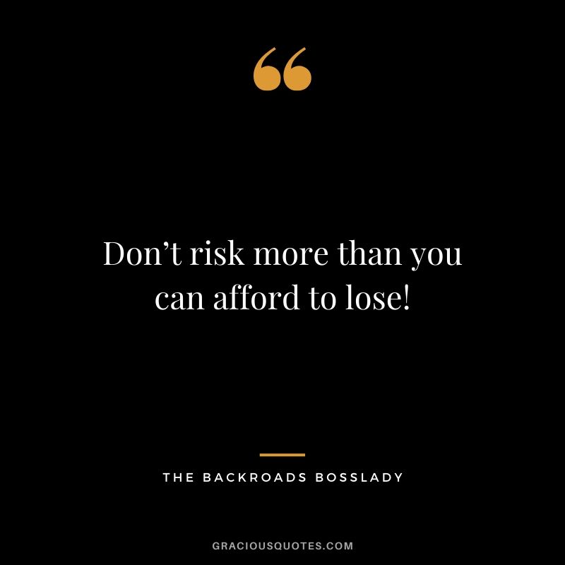 Don’t risk more than you can afford to lose! - The Backroads Bosslady