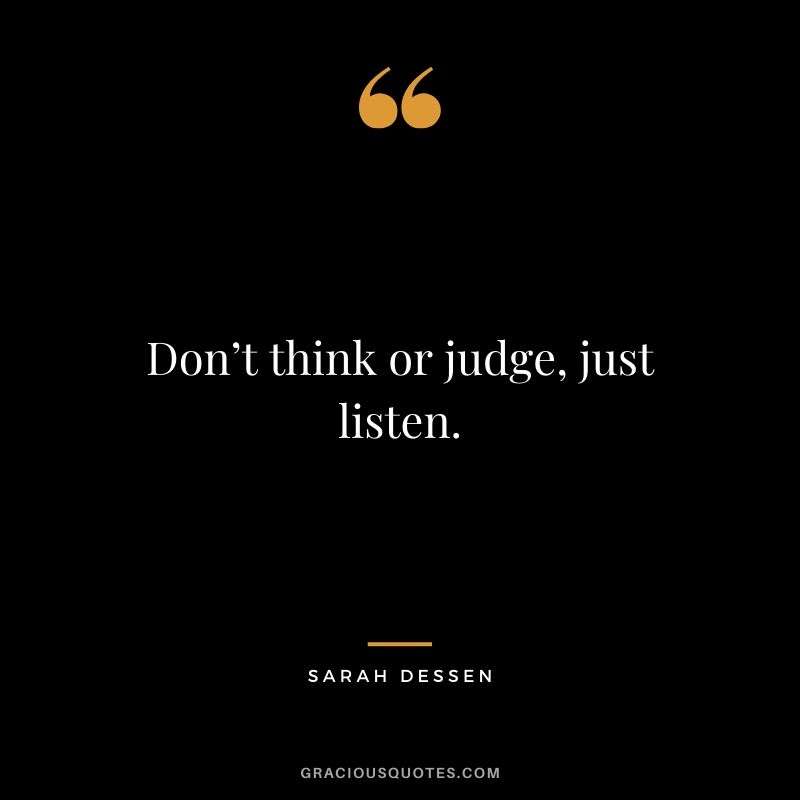 Don’t think or judge, just listen. - Sarah Dessen