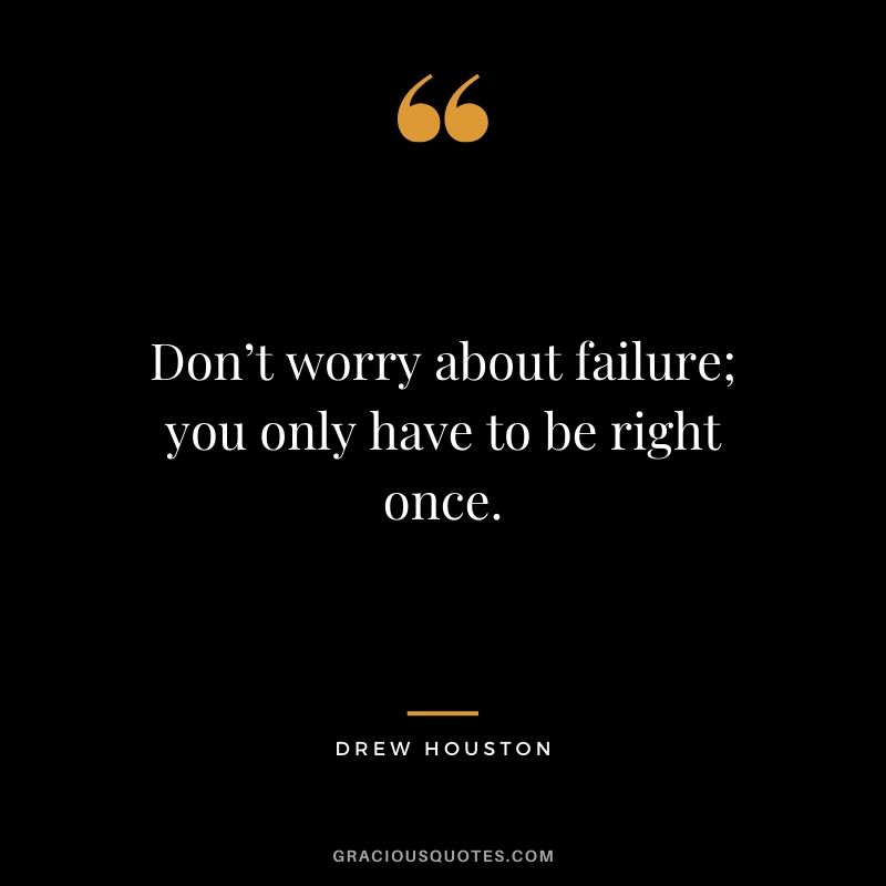 Don’t worry about failure; you only have to be right once. - Drew Houston