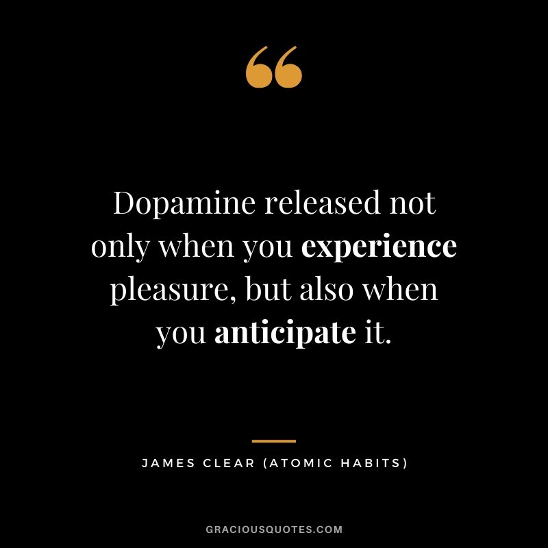 Dopamine released not only when you experience pleasure, but also when you anticipate it.