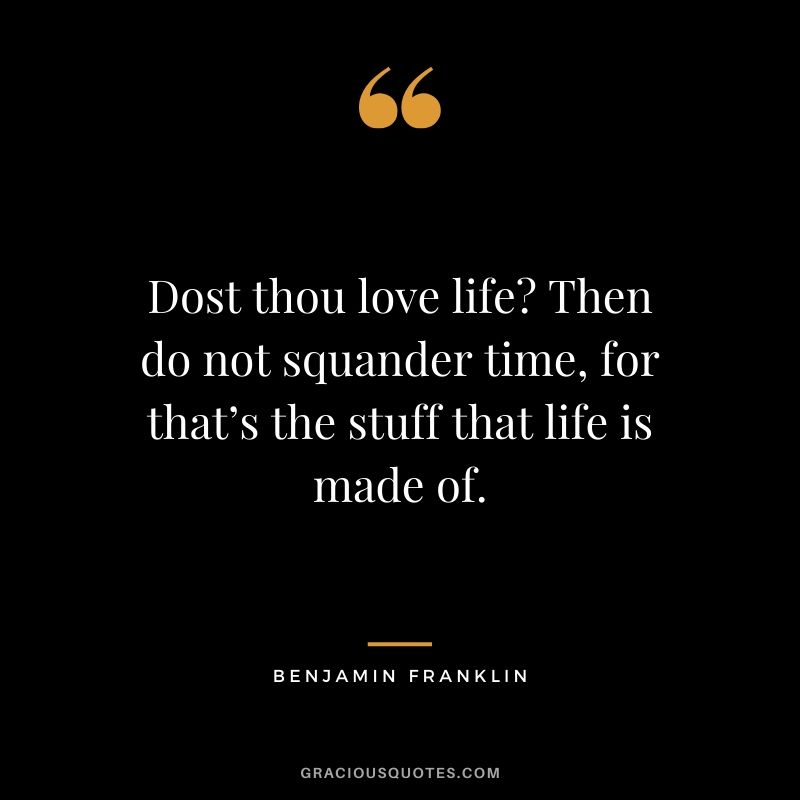 Dost thou love life? Then do not squander time, for that’s the stuff that life is made of. - Benjamin Franklin