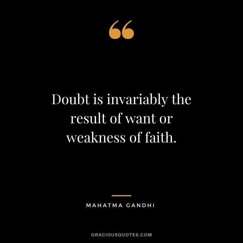 Doubt is invariably the result of want or weakness of faith.