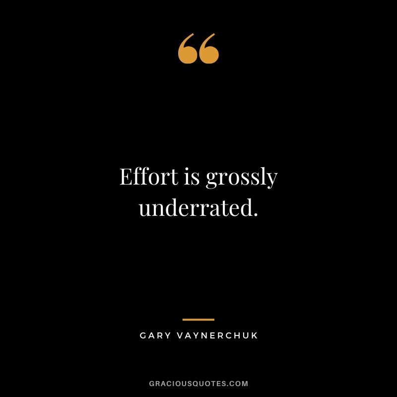 Effort is grossly underrated. - Gary Vaynerchuk