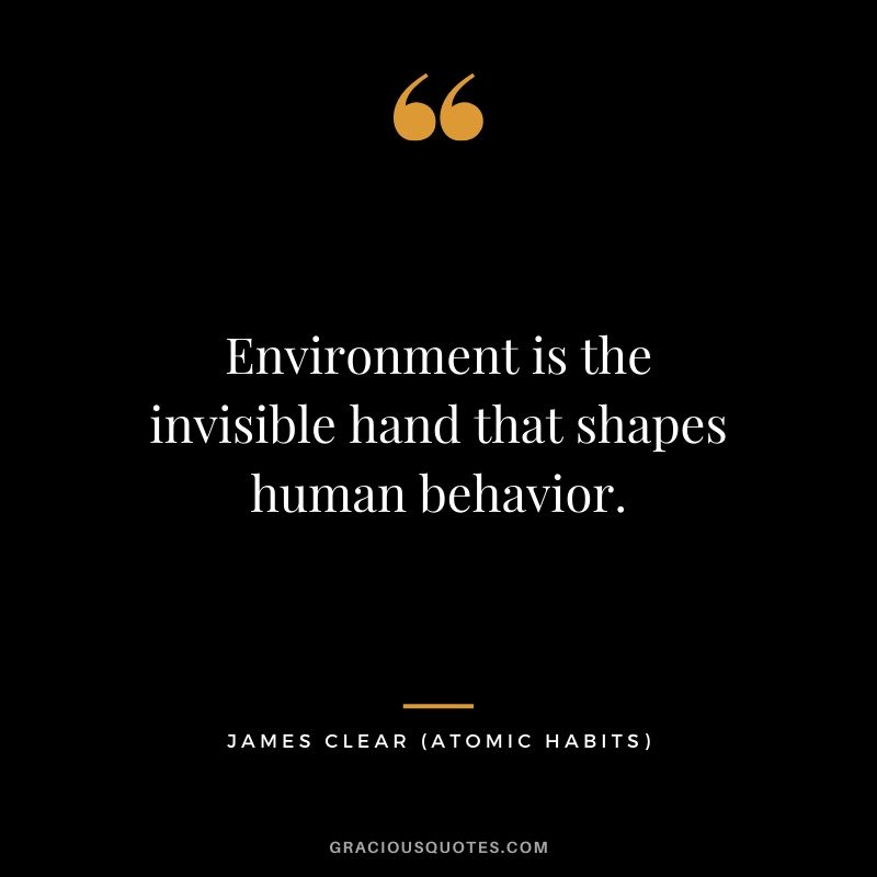 Environment is the invisible hand that shapes human behavior.