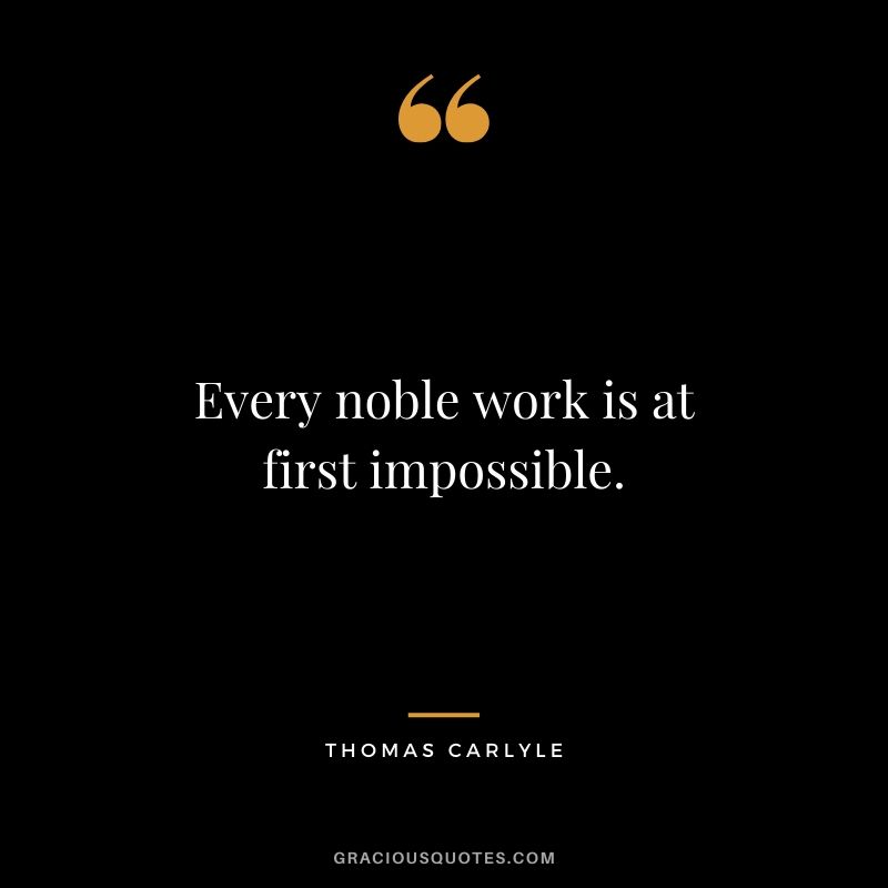 Every noble work is at first impossible. - Thomas Carlyle